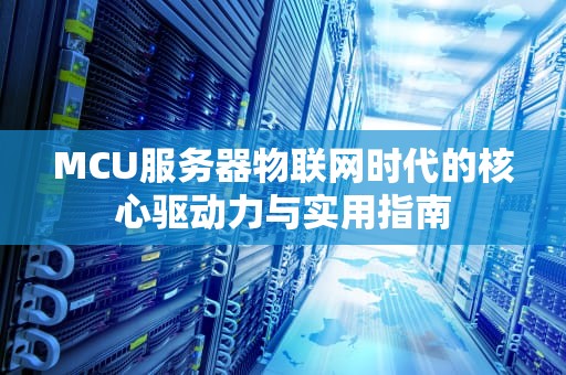 MCU服务器物联网时代的核心驱动力与实用指南