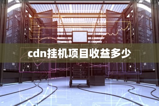 cdn挂机项目收益多少