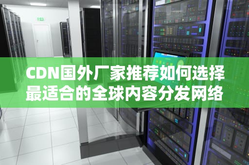 CDN国外厂家推荐如何选择最适合的全球内容分发网络服务商