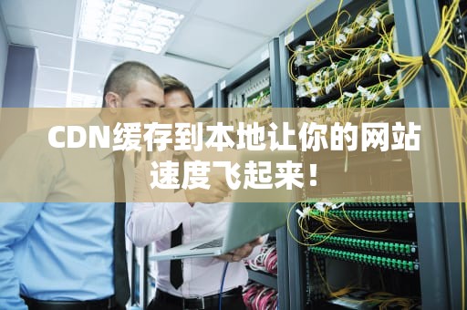 CDN缓存到本地让你的网站速度飞起来！