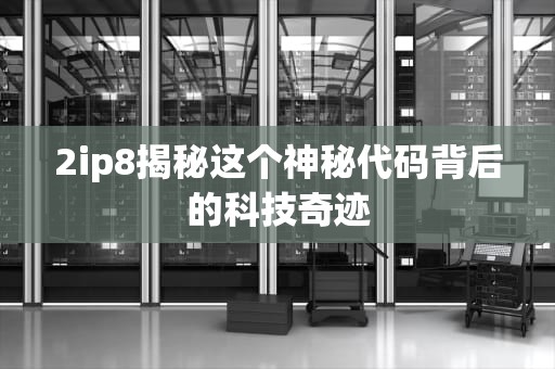 2ip8揭秘这个神秘代码背后的科技奇迹