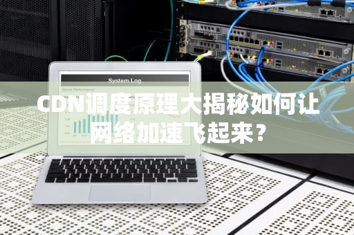 CDN调度原理大揭秘如何让网络加速飞起来？