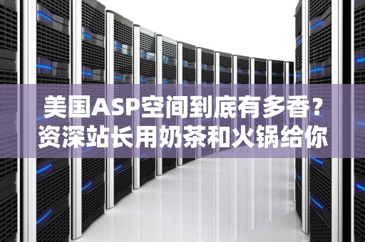 美国ASP空间到底有多香？资深站长用奶茶和火锅给你讲明白技术门道