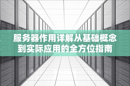 服务器作用详解从基础概念到实际应用的全方位指南