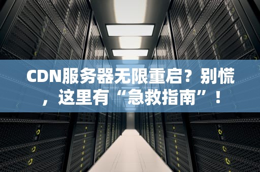CDN服务器无限重启？别慌，这里有“急救指南”！