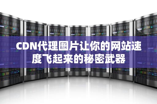 CDN代理图片让你的网站速度飞起来的秘密武器