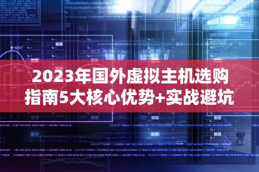 2023年国外虚拟主机选购指南5大核心优势+实战避坑攻略