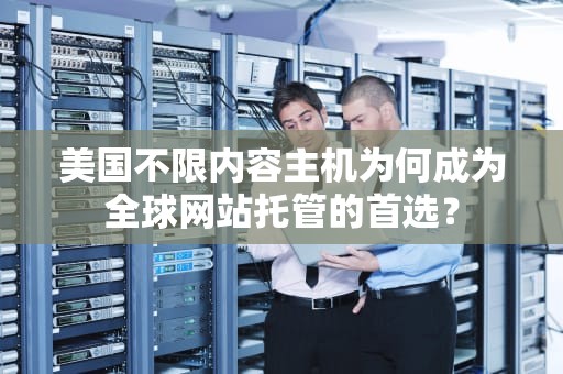 美国不限内容主机为何成为全球网站托管的首选？