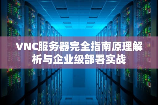 VNC服务器完全指南原理解析与企业级部署实战