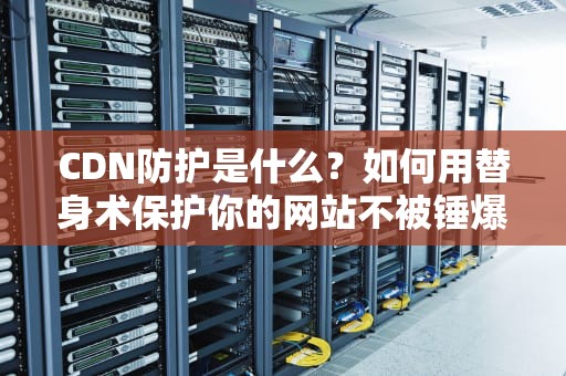 CDN防护是什么？如何用替身术保护你的网站不被锤爆？