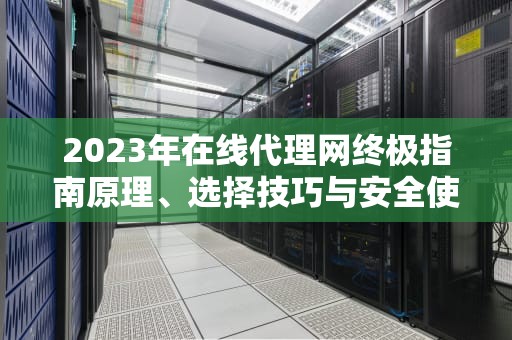 2023年在线代理网终极指南原理、选择技巧与安全使用建议