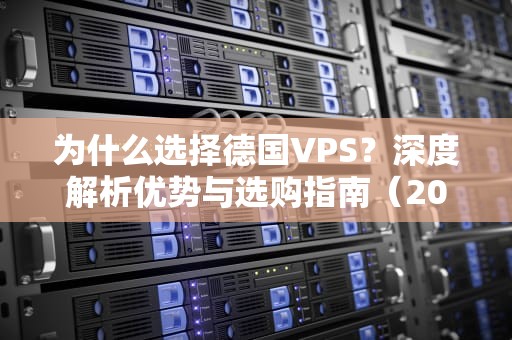 为什么选择德国VPS？深度解析优势与选购指南（2023最新版）