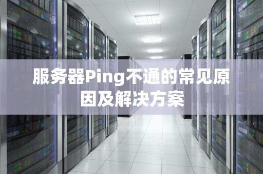 服务器Ping不通的常见原因及解决方案