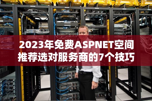 2023年免费ASPNET空间推荐选对服务商的7个技巧与避坑指南