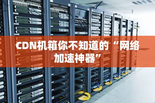 CDN机箱你不知道的“网络加速神器”