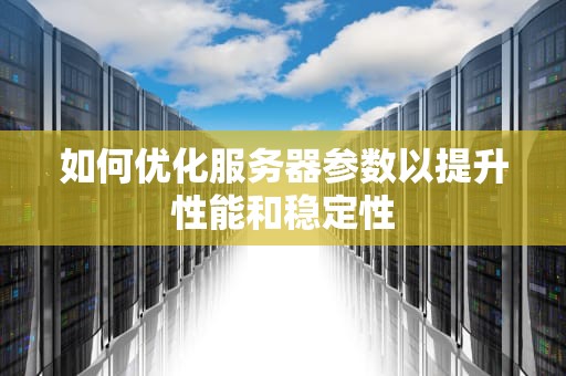 如何优化服务器参数以提升性能和稳定性