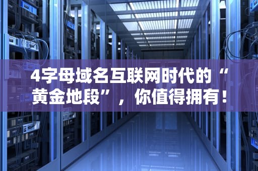 4字母域名互联网时代的“黄金地段”，你值得拥有！