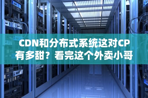 CDN和分布式系统这对CP有多甜？看完这个外卖小哥的故事你就懂了