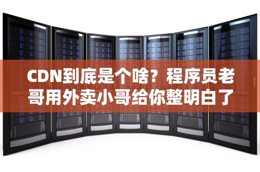 CDN到底是个啥？程序员老哥用外卖小哥给你整明白了！