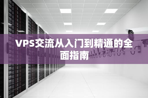 VPS交流从入门到精通的全面指南