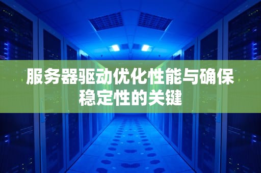 服务器驱动优化性能与确保稳定性的关键