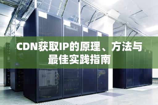 CDN获取IP的原理、方法与最佳实践指南