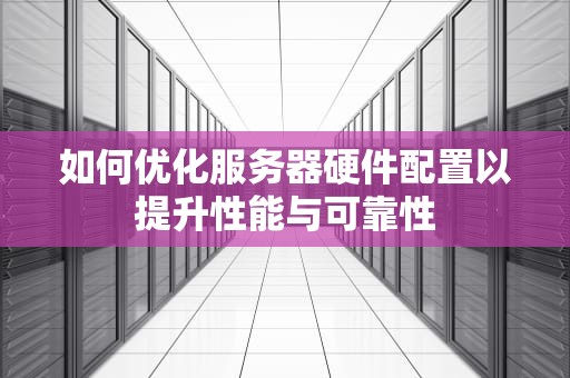 如何优化服务器硬件配置以提升性能与可靠性