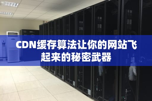 CDN缓存算法让你的网站飞起来的秘密武器