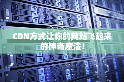 CDN方式让你的网站飞起来的神奇魔法！