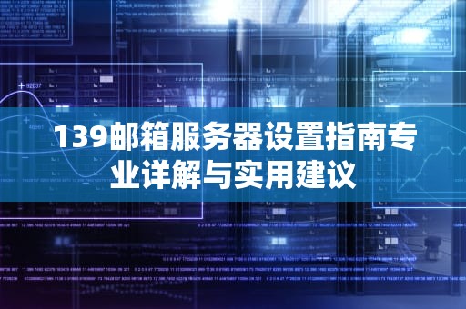 139邮箱服务器设置指南专业详解与实用建议