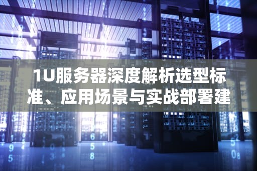 1U服务器深度解析选型标准、应用场景与实战部署建议
