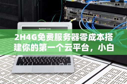 2H4G免费服务器零成本搭建你的第一个云平台，小白也能轻松上手！