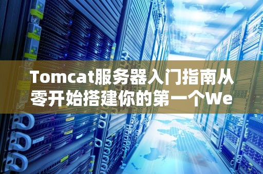 Tomcat服务器入门指南从零开始搭建你的第一个Web应用
