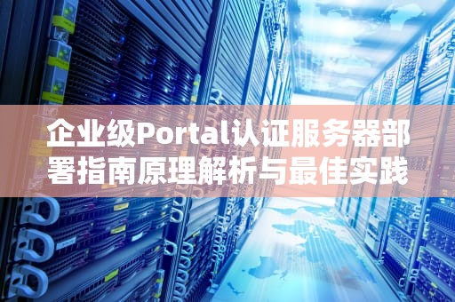 企业级Portal认证服务器部署指南原理解析与最佳实践