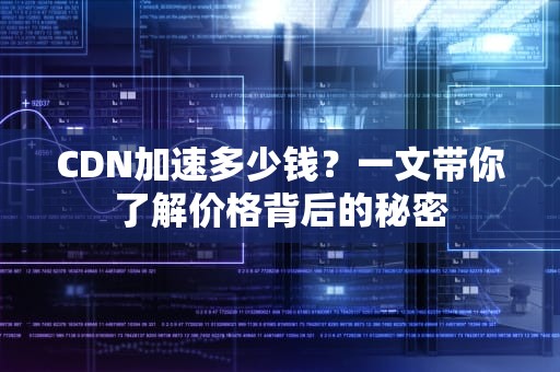 CDN加速多少钱？一文带你了解价格背后的秘密