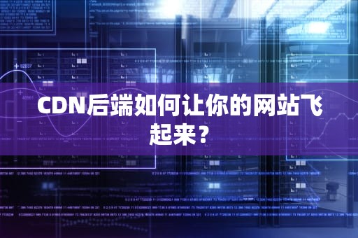 CDN后端如何让你的网站飞起来？
