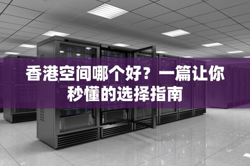香港空间哪个好？一篇让你秒懂的选择指南