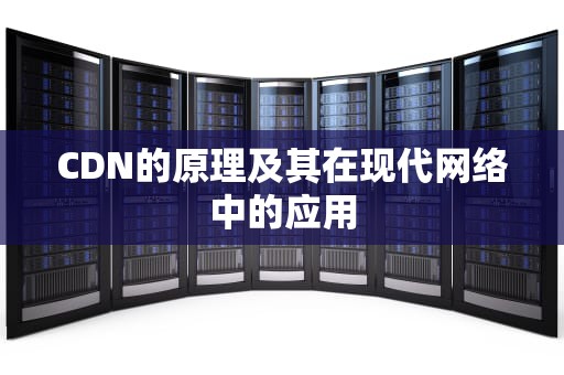 CDN的原理及其在现代网络中的应用