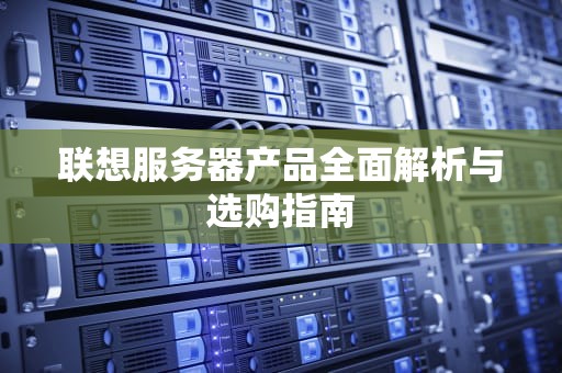 联想服务器产品全面解析与选购指南