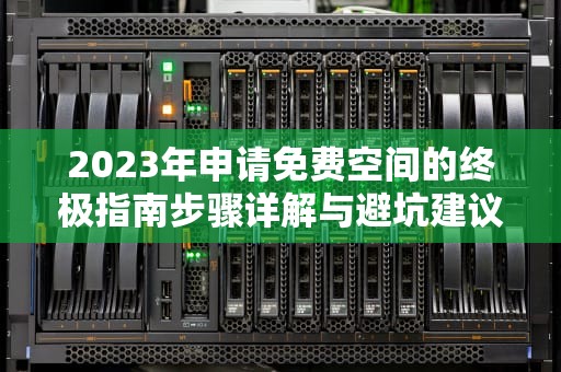 2023年申请免费空间的终极指南步骤详解与避坑建议