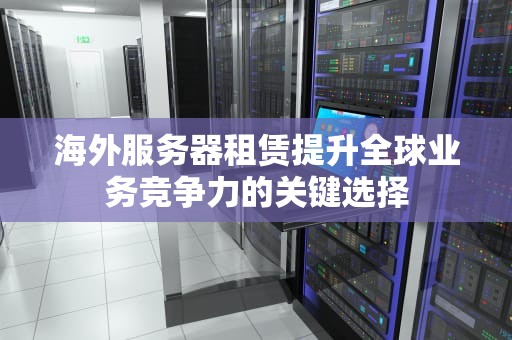 海外服务器租赁提升全球业务竞争力的关键选择