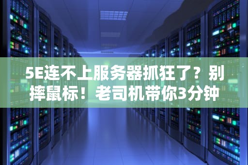 5E连不上服务器抓狂了？别摔鼠标！老司机带你3分钟排雷
