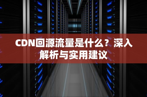 CDN回源流量是什么？深入解析与实用建议