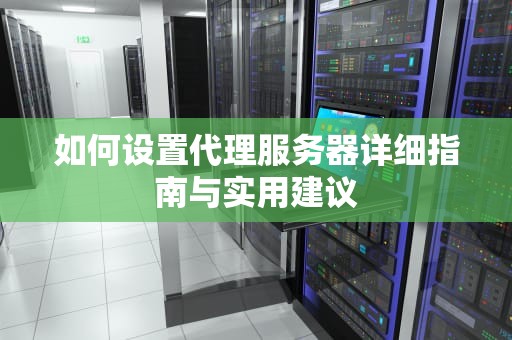 如何设置代理服务器详细指南与实用建议