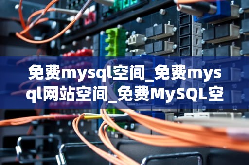 免费mysql空间_免费mysql网站空间_免费MySQL空间的探索与应用