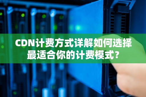 CDN计费方式详解如何选择最适合你的计费模式？