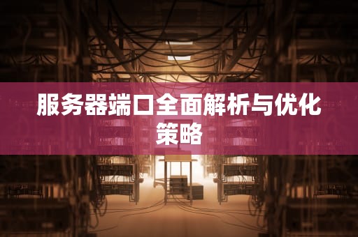 服务器端口全面解析与优化策略
