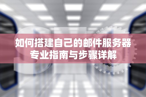 如何搭建自己的邮件服务器专业指南与步骤详解