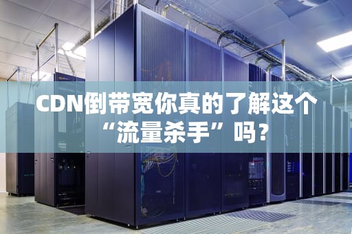 CDN倒带宽你真的了解这个“流量杀手”吗？