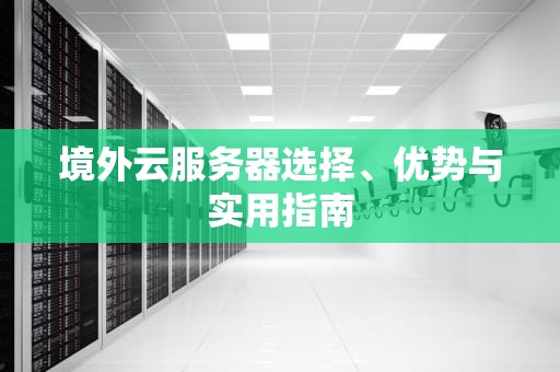 境外云服务器选择、优势与实用指南